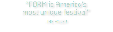 “FORM is America’s most unique festival” -THE FADER 